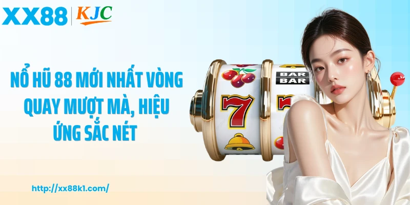 Nổ hũ 88 mới nhất vòng quay mượt mà, hiệu ứng sắc nét 